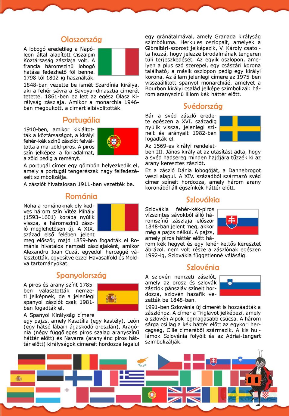 Amikor a monarchia 1946- ban megbukott, a címert eltávolították. Portugália 1910-ben, amikor kikiáltották a köztársaságot, a királyi fehér-kék színű zászlót felváltotta a mai zöld-piros.