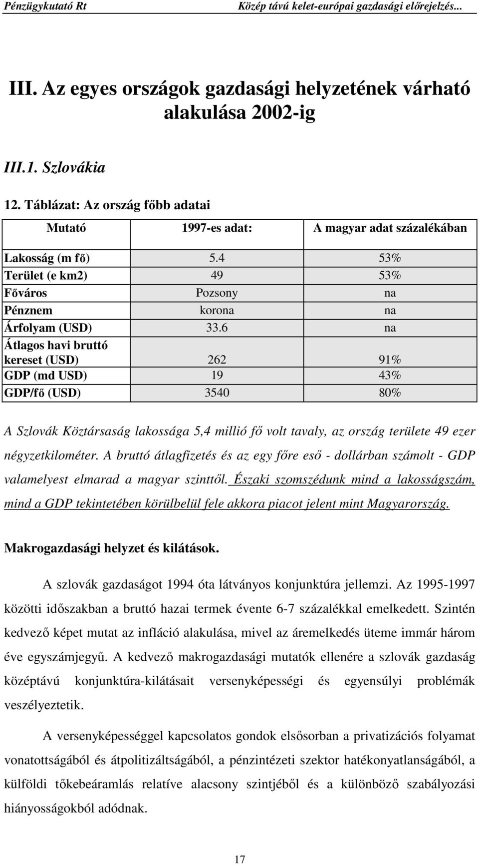 6 na Átlagos havi bruttó kereset (USD) 262 91% GDP (md USD) 19 43% GDP/fı (USD) 3540 80% A Szlovák Köztársaság lakossága 5,4 millió fı volt tavaly, az ország területe 49 ezer négyzetkilométer.