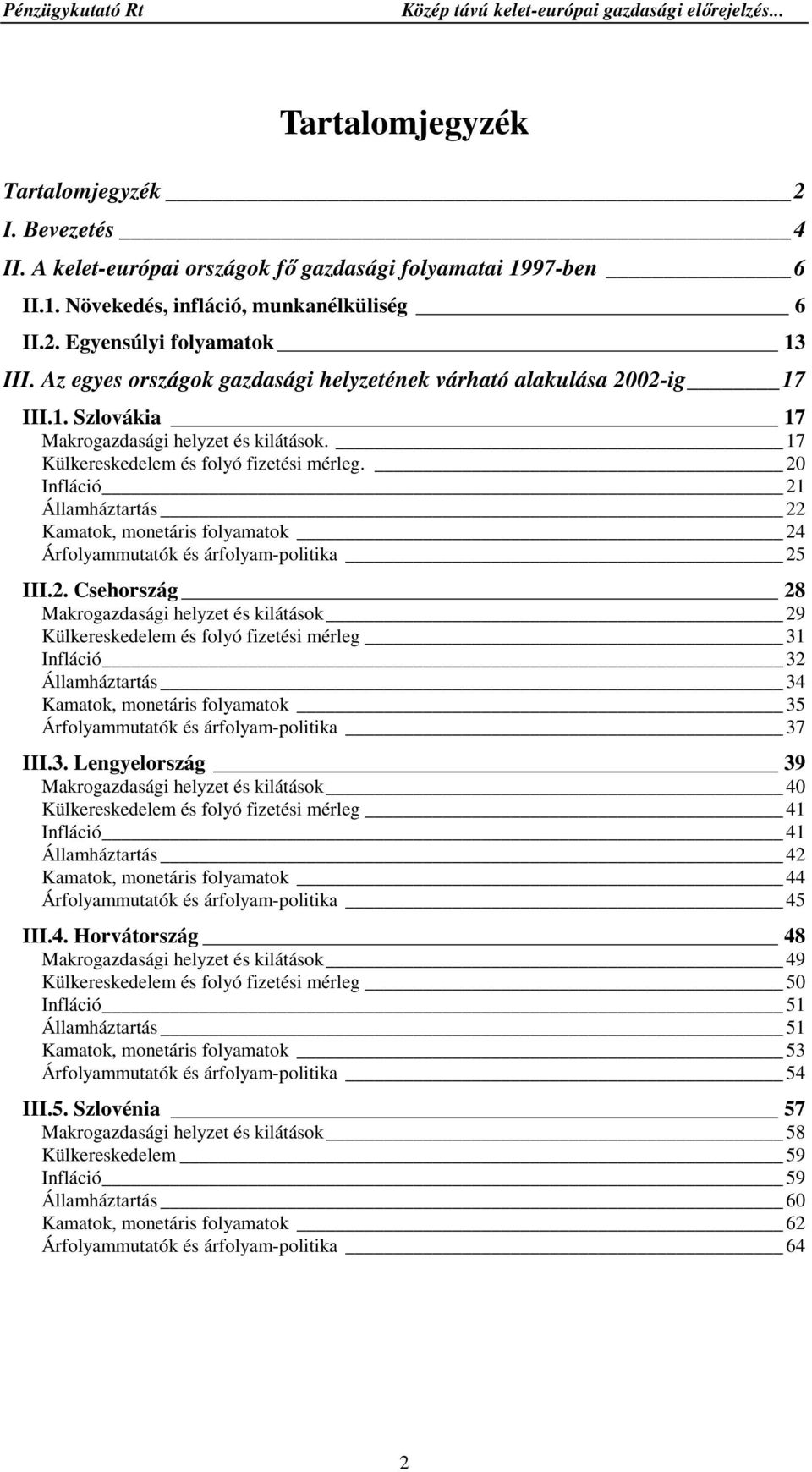 20 Infláció 21 Államháztartás 22 Kamatok, monetáris folyamatok 24 Árfolyammutatók és árfolyam-politika 25 III.2. Csehország 28 Makrogazdasági helyzet és kilátások 29 Külkereskedelem és folyó fizetési