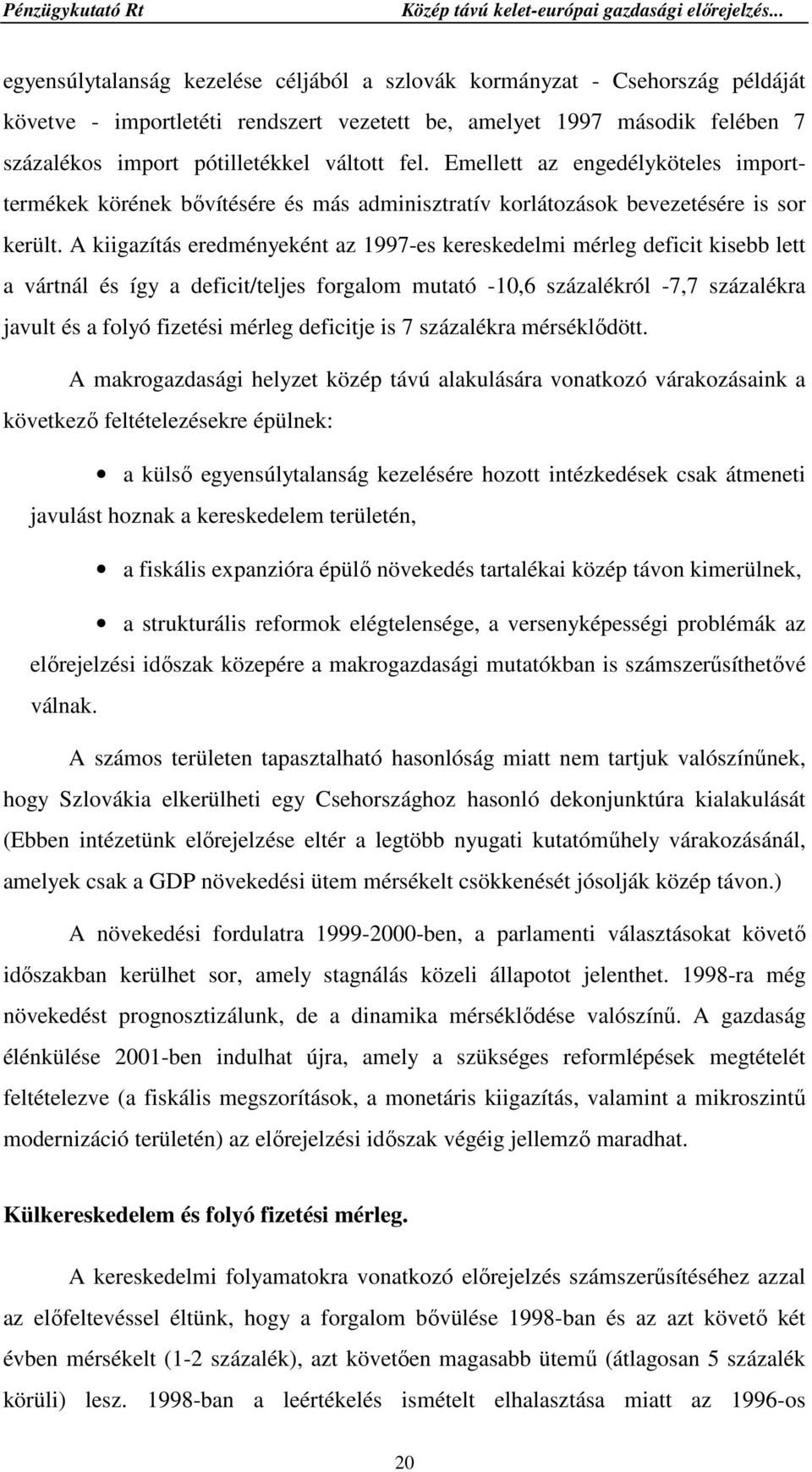 A kiigazítás eredményeként az 1997-es kereskedelmi mérleg deficit kisebb lett a vártnál és így a deficit/teljes forgalom mutató -10,6 százalékról -7,7 százalékra javult és a folyó fizetési mérleg