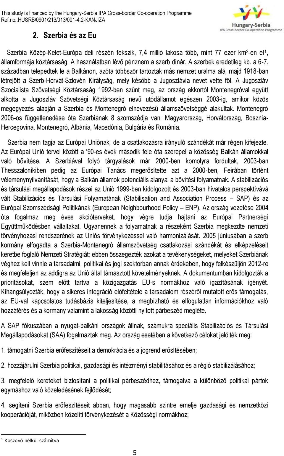 században telepedtek le a Balkánon, azóta többször tartoztak más nemzet uralma alá, majd 1918-ban létrejött a Szerb-Horvát-Szlovén Királyság, mely később a Jugoszlávia nevet vette föl.