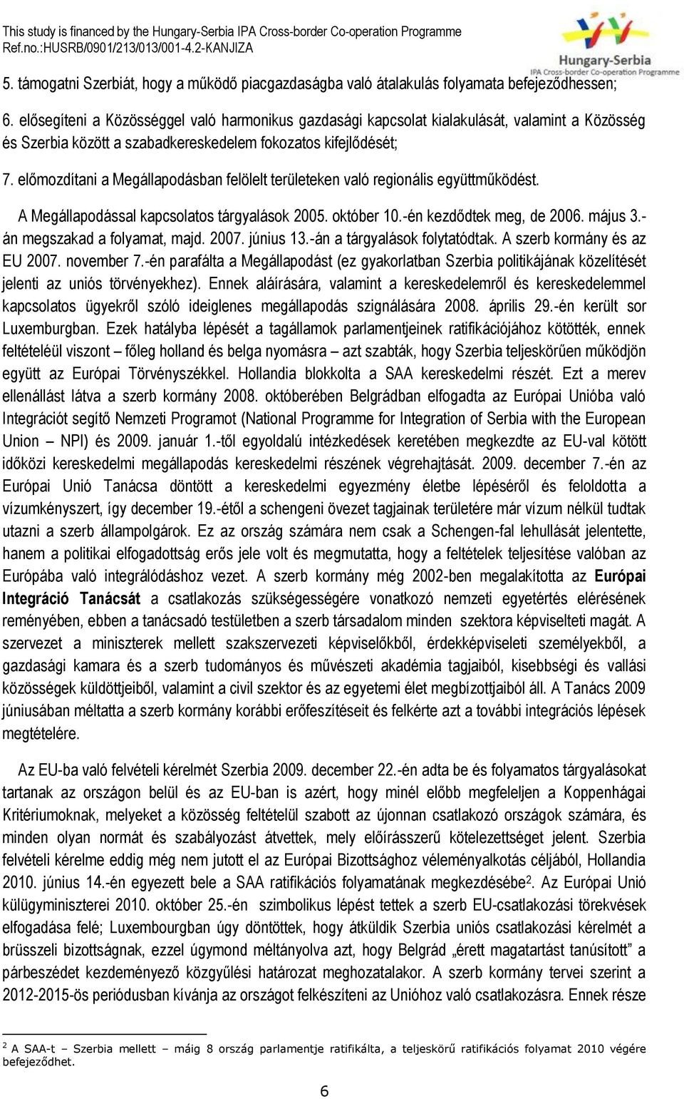 előmozdítani a Megállapodásban felölelt területeken való regionális együttműködést. A Megállapodással kapcsolatos tárgyalások 2005. október 10.-én kezdődtek meg, de 2006. május 3.