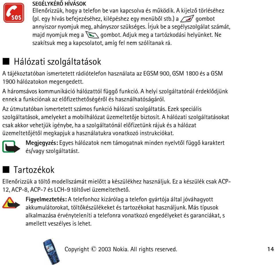 Ne szakítsuk meg a kapcsolatot, amíg fel nem szólítanak rá. Hálózati szolgáltatások A tájékoztatóban ismertetett rádiótelefon használata az EGSM 900, GSM 1800 és a GSM 1900 hálózatokon megengedett.