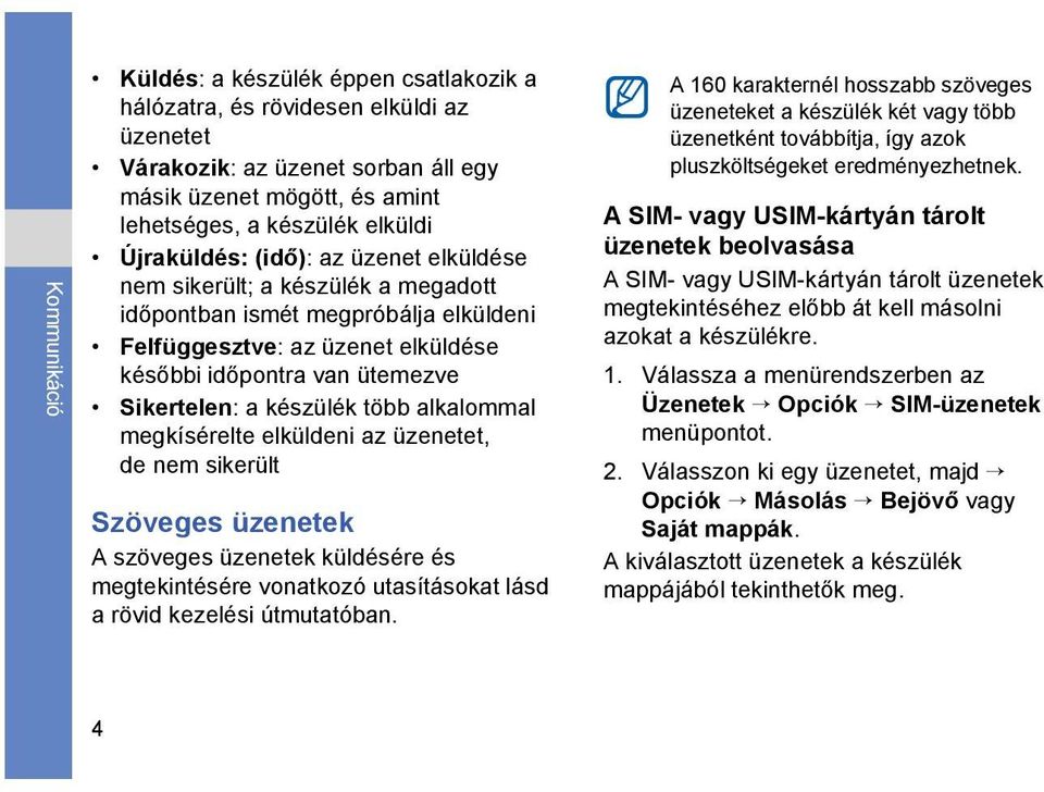 készülék több alkalommal megkísérelte elküldeni az üzenetet, de nem sikerült Szöveges üzenetek A szöveges üzenetek küldésére és megtekintésére vonatkozó utasításokat lásd a rövid kezelési útmutatóban.