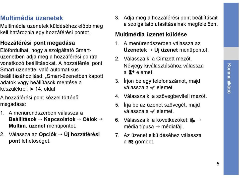 A hozzáférési pont Smart-üzenettel való automatikus beállításához lásd: Smart-üzenetben kapott adatok vagy beállítások mentése a készülékre. 14. oldal A hozzáférési pont kézzel történő megadása: 1.