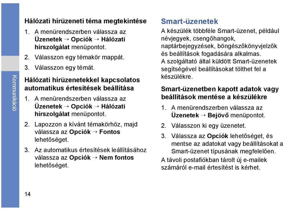 Lapozzon a kívánt témakörhöz, majd válassza az Opciók Fontos lehetőséget. 3. Az automatikus értesítések leállításához válassza az Opciók Nem fontos lehetőséget.