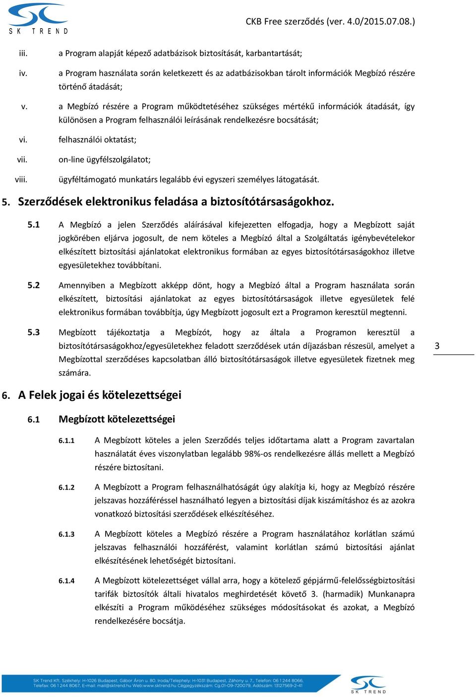 felhasználói oktatást; on-line ügyfélszolgálatot; ügyféltámogató munkatárs legalább évi egyszeri személyes látogatását. 5.