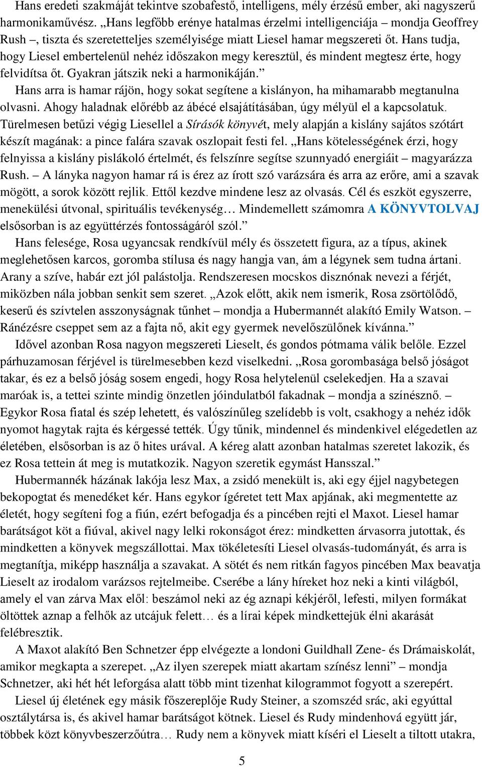 Hans tudja, hogy Liesel embertelenül nehéz időszakon megy keresztül, és mindent megtesz érte, hogy felvidítsa őt. Gyakran játszik neki a harmonikáján.