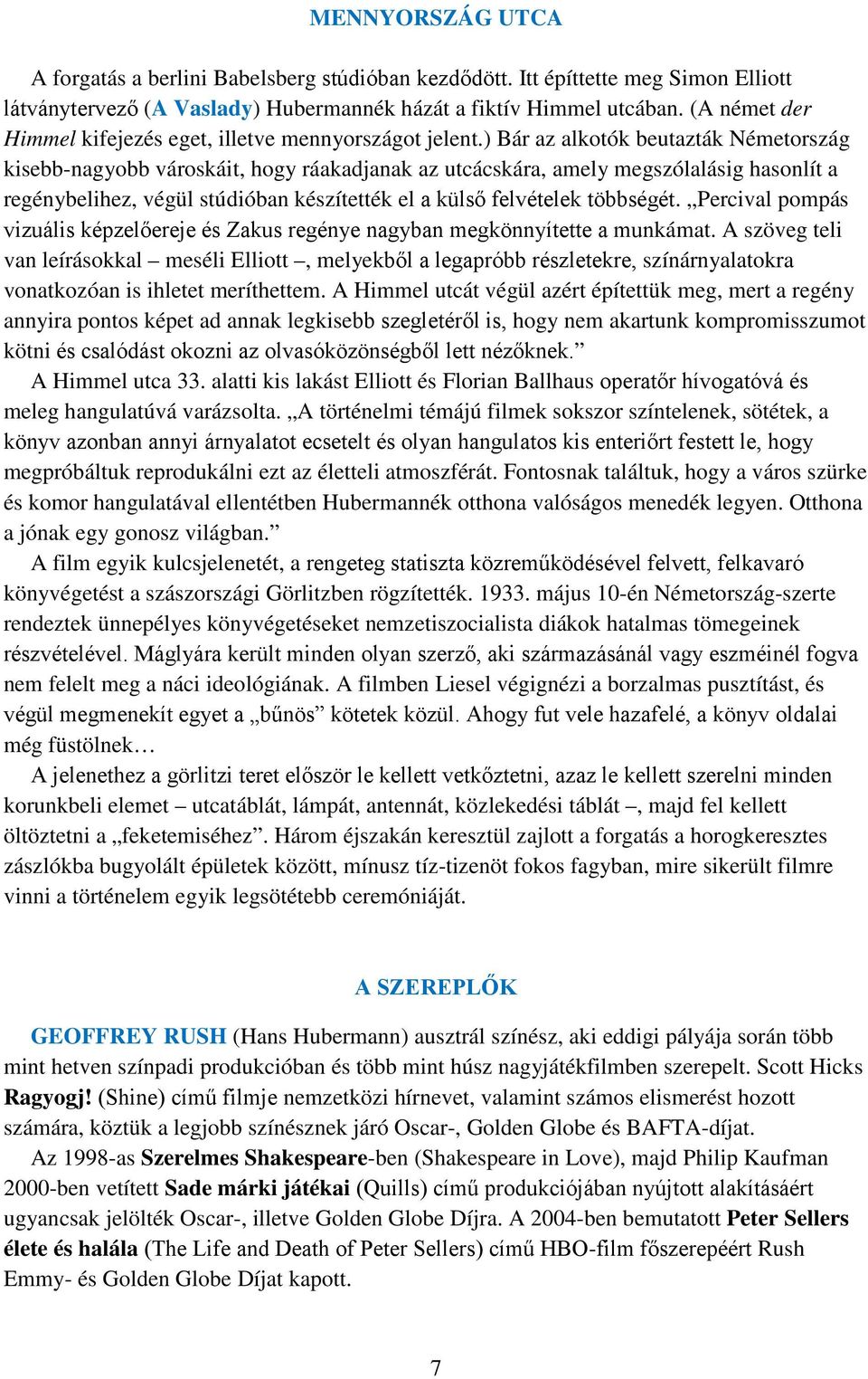 ) Bár az alkotók beutazták Németország kisebb-nagyobb városkáit, hogy ráakadjanak az utcácskára, amely megszólalásig hasonlít a regénybelihez, végül stúdióban készítették el a külső felvételek