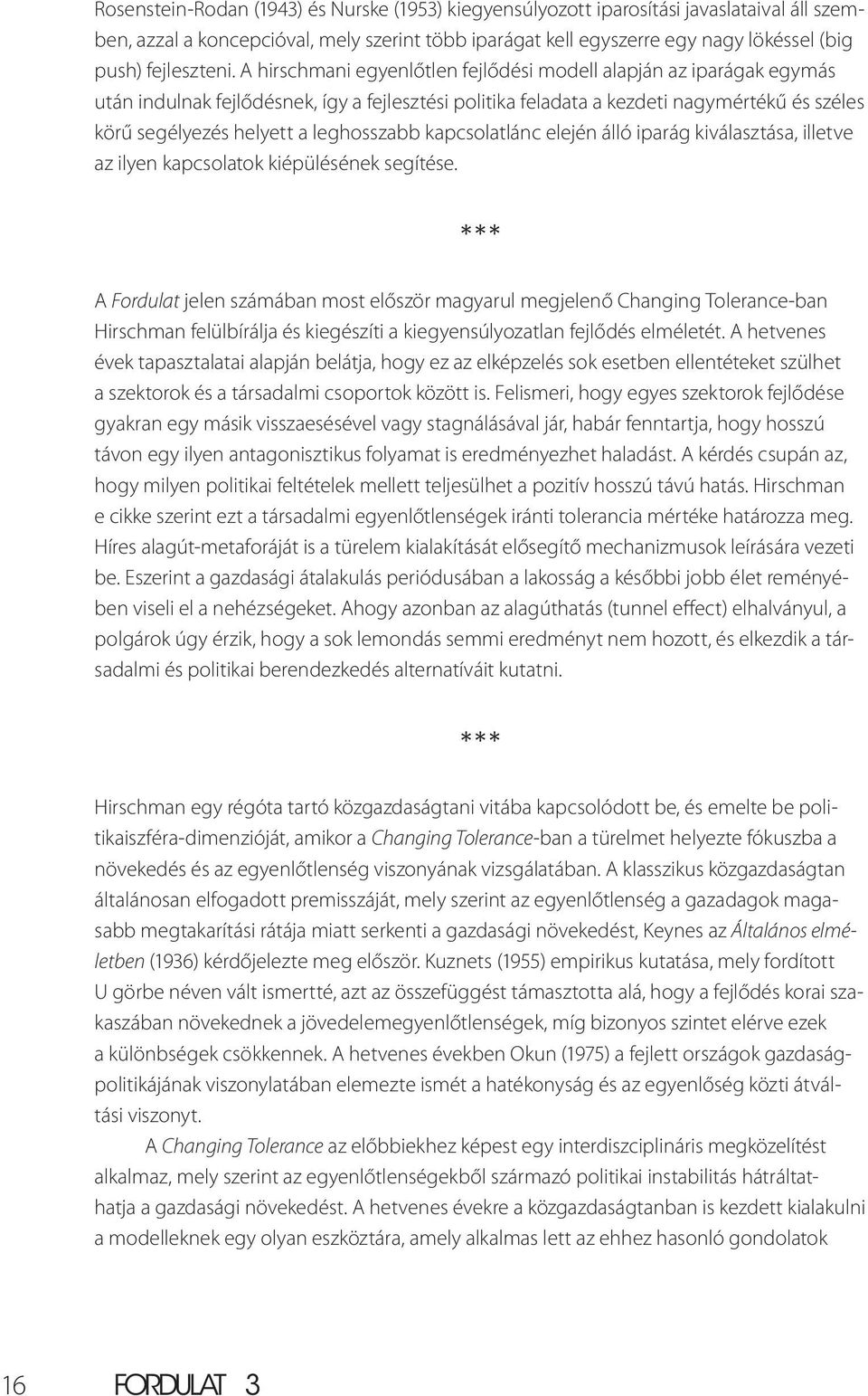 A hirschmani egyenlőtlen fejlődési modell alapján az iparágak egymás után indulnak fejlődésnek, így a fejlesztési politika feladata a kezdeti nagymértékű és széles körű segélyezés helyett a