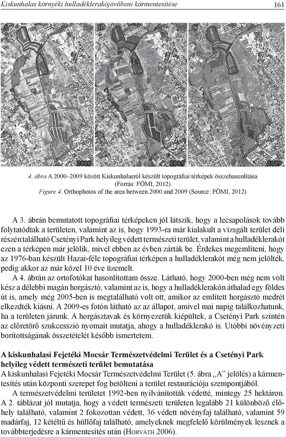 ábrán bemutatott topográfiai térképeken jól látszik, hogy a lecsapolások tovább folytatódtak a területen, valamint az is, hogy 1993-ra már kialakult a vizsgált terület déli részén található Csetényi