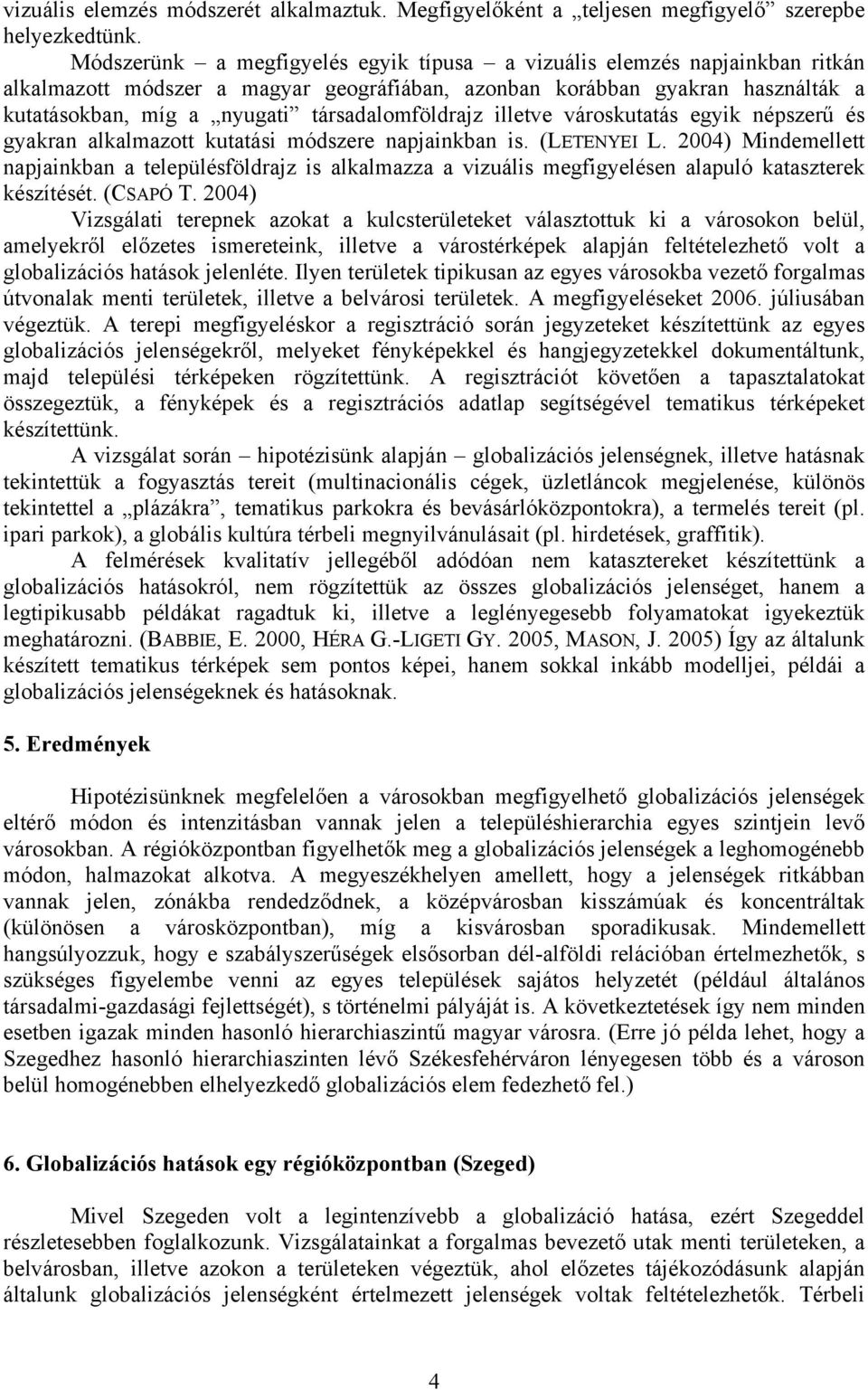 társadalomföldrajz illetve városkutatás egyik népszerű és gyakran alkalmazott kutatási módszere napjainkban is. (LETENYEI L.