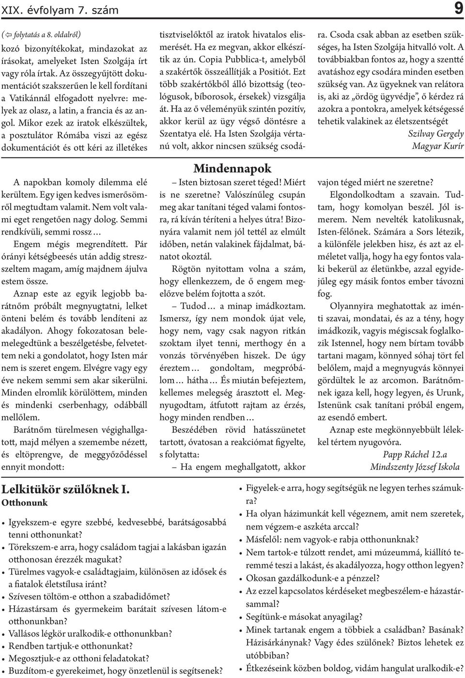 Mikor ezek az iratok elkészültek, a posztulátor Rómába viszi az egész dokumentációt és ott kéri az illetékes A napokban komoly dilemma elé kerültem. Egy igen kedves ismerősömről megtudtam valamit.