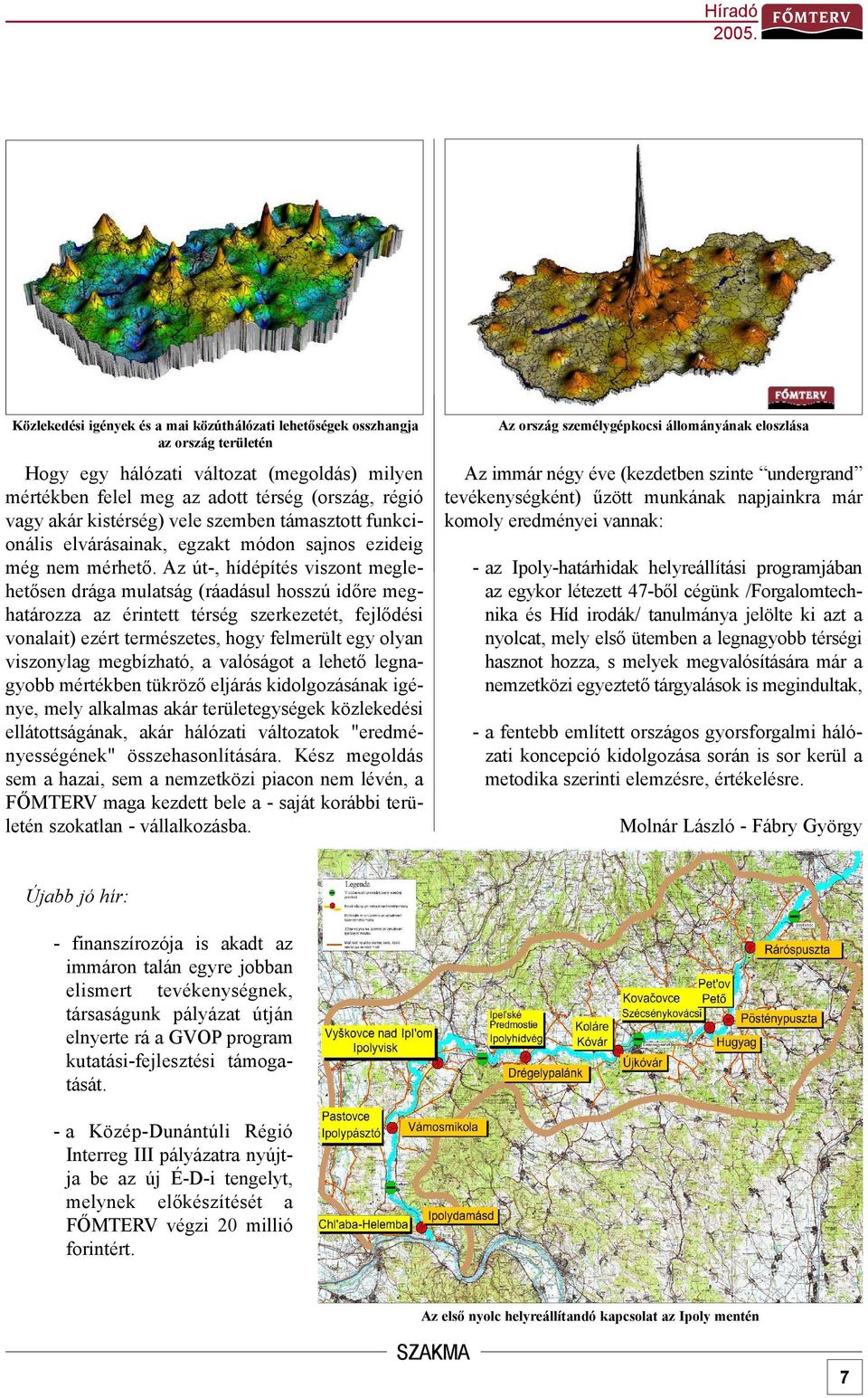 Az út-, hídépítés viszont meglehetõsen drága mulatság (ráadásul hosszú idõre meghatározza az érintett térség szerkezetét, fejlõdési vonalait) ezért természetes, hogy felmerült egy olyan viszonylag