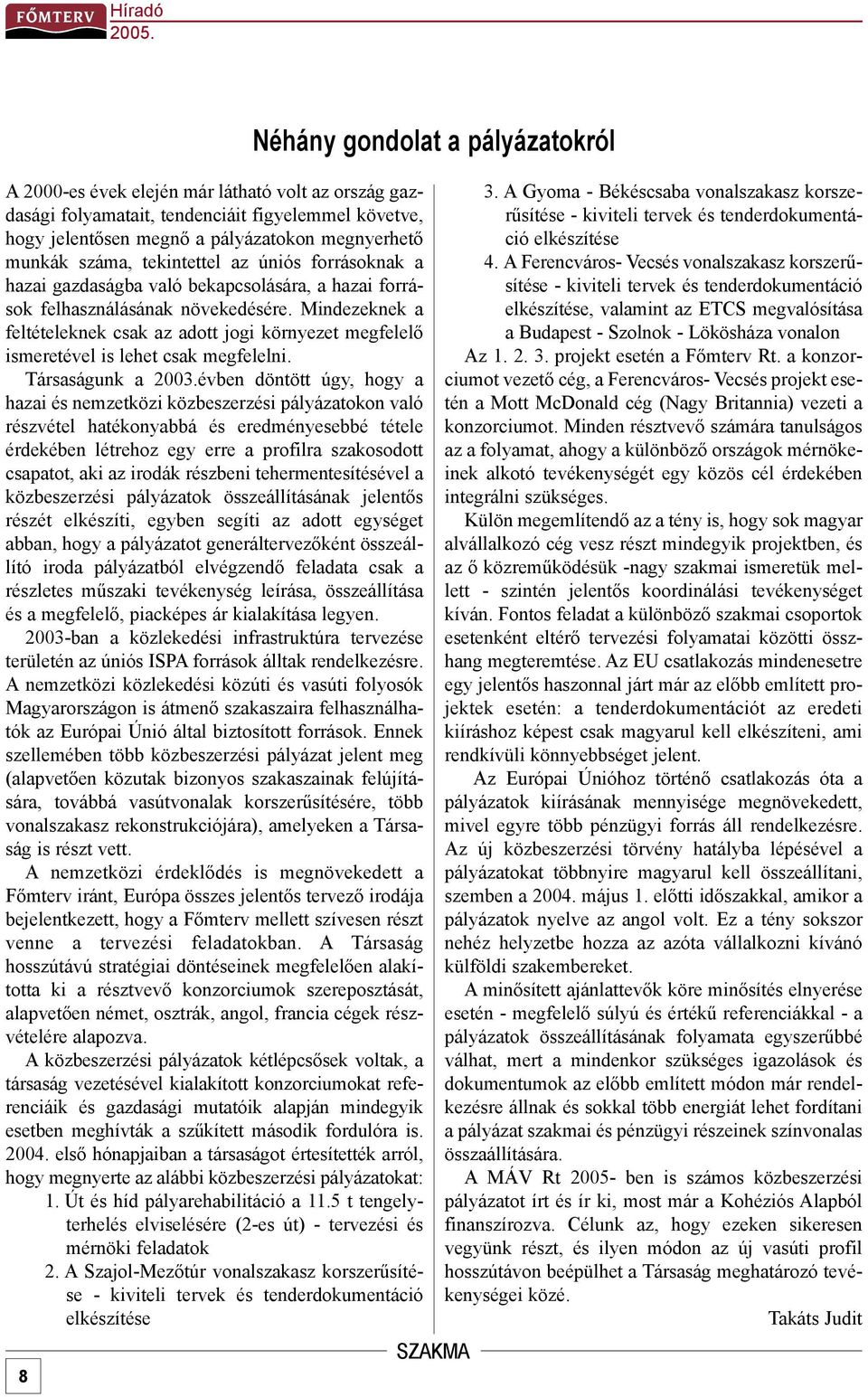 Mindezeknek a feltételeknek csak az adott jogi környezet megfelelõ ismeretével is lehet csak megfelelni. Társaságunk a 2003.