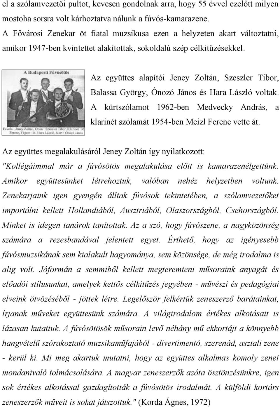 Az együttes alapítói Jeney Zoltán, Szeszler Tibor, Balassa György, Ónozó János és Hara László voltak. A kürtszólamot 1962-ben Medvecky András, a klarinét szólamát 1954-ben Meizl Ferenc vette át.