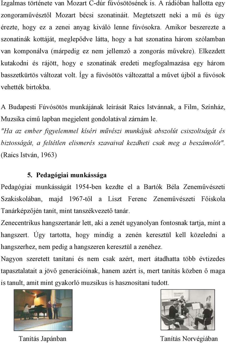 Amikor beszerezte a szonatinák kottáját, meglepődve látta, hogy a hat szonatina három szólamban van komponálva (márpedig ez nem jellemző a zongorás művekre).