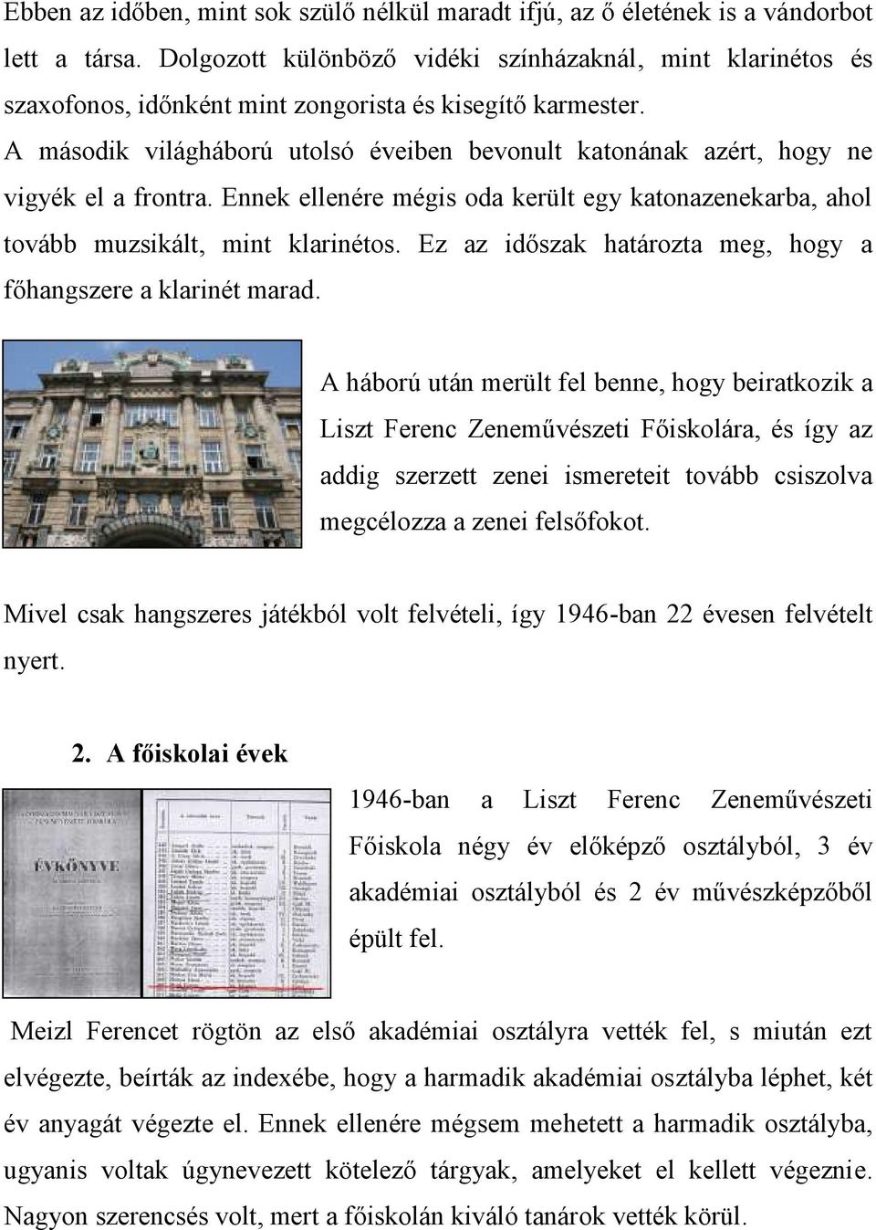 A második világháború utolsó éveiben bevonult katonának azért, hogy ne vigyék el a frontra. Ennek ellenére mégis oda került egy katonazenekarba, ahol tovább muzsikált, mint klarinétos.