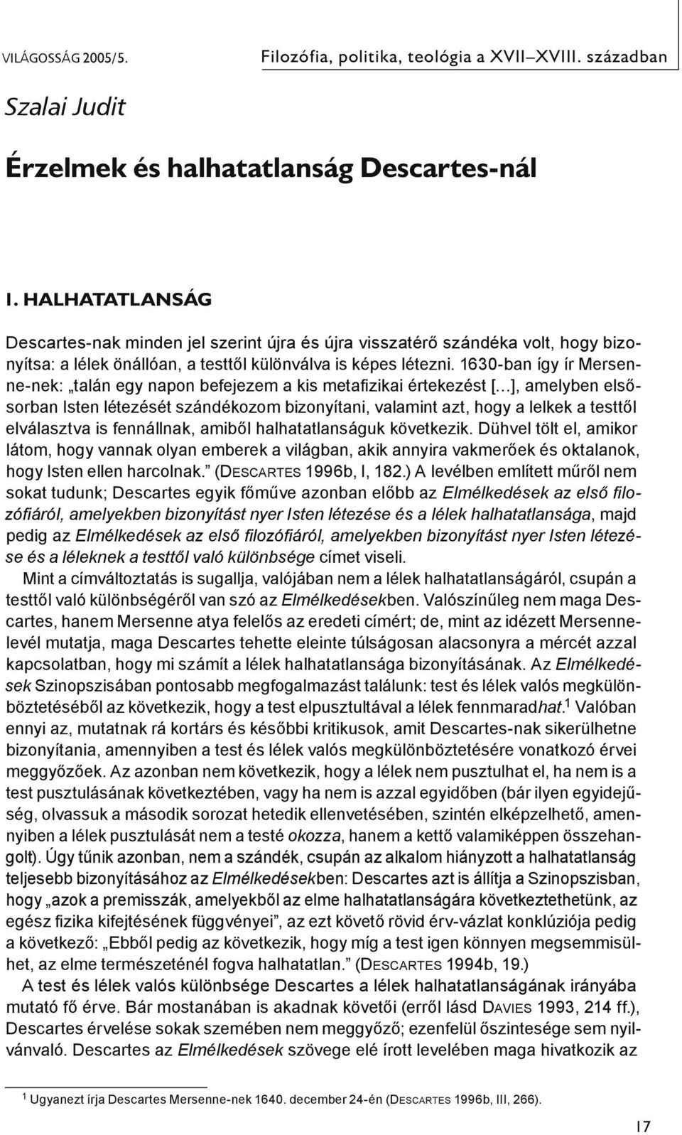 1630-ban így ír Mersenne-nek: talán egy napon befejezem a kis metafizikai értekezést [ ], amelyben elsősorban Isten létezését szándékozom bizonyítani, valamint azt, hogy a lelkek a testtől