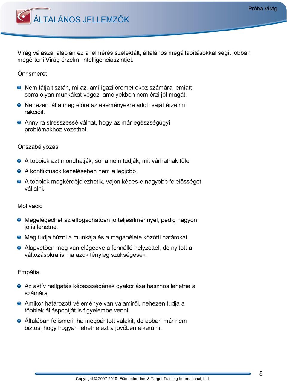 Nehezen látja meg előre az eseményekre adott saját érzelmi rakcióit. Annyira stresszessé válhat, hogy az már egészségügyi problémákhoz vezethet.