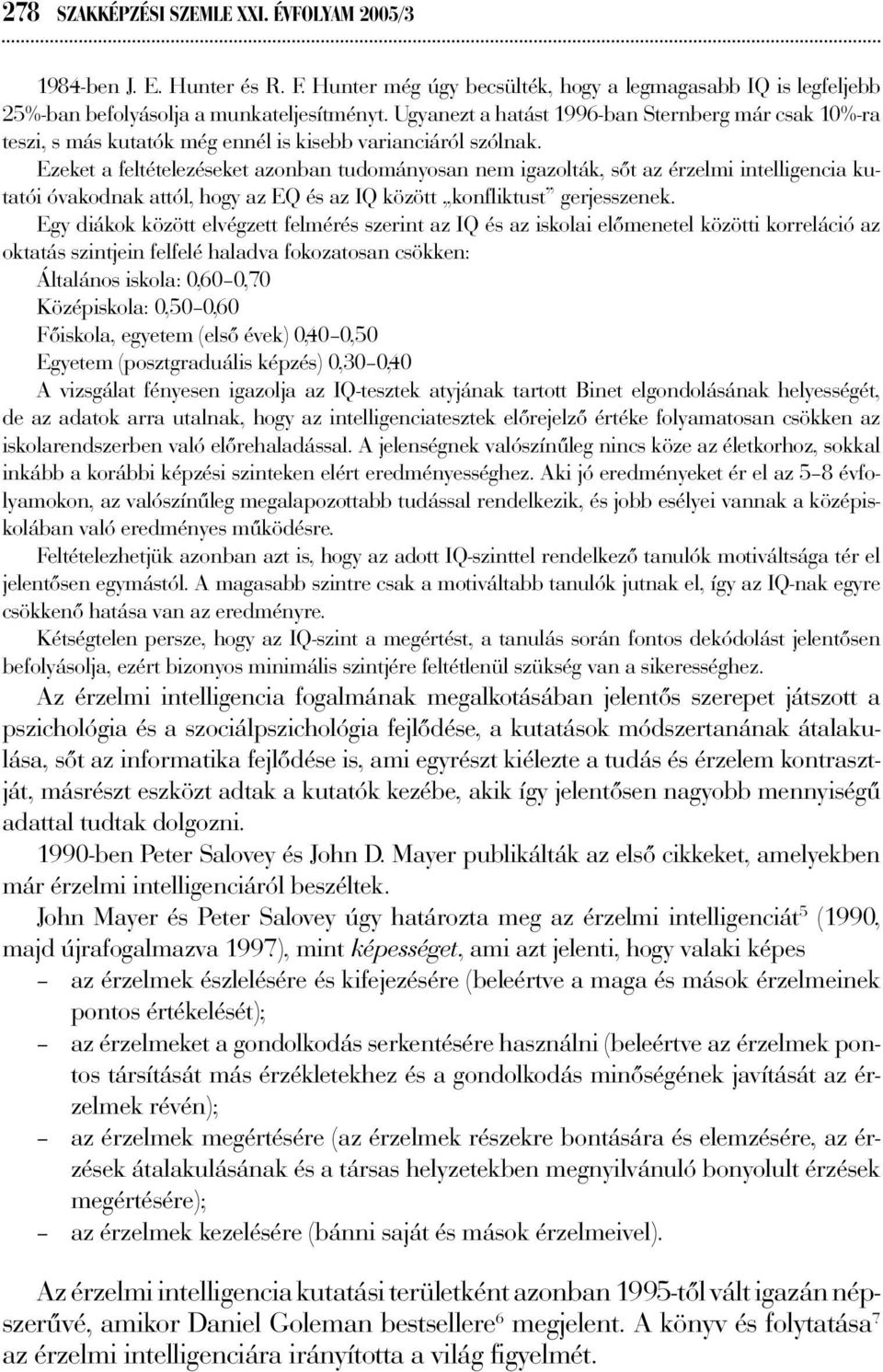 Ezeket a feltételezéseket azonban tudományosan nem igazolták, sőt az érzelmi intelligencia kutatói óvakodnak attól, hogy az EQ és az IQ között konfliktust gerjesszenek.