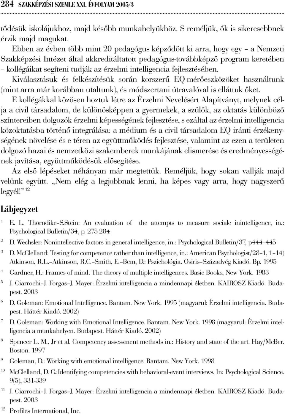 intelligencia fejlesztésében. Kiválasztásuk és felkészítésük során korszerű EQ-mérőeszközöket használtunk (mint arra már korábban utaltunk), és módszertani útravalóval is elláttuk őket.