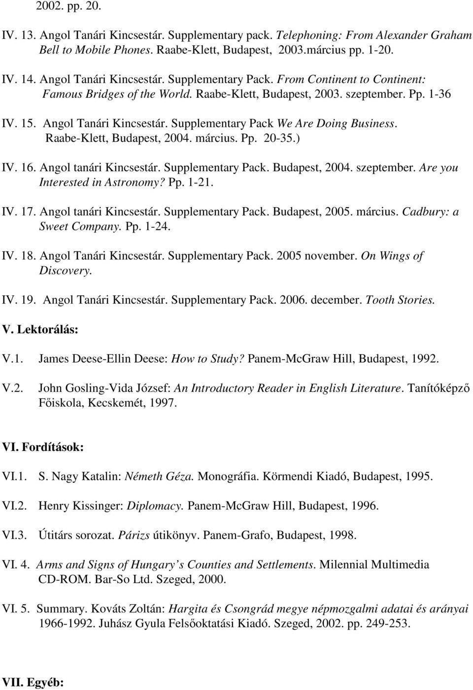 Supplementary Pack We Are Doing Business. Raabe-Klett, Budapest, 2004. március. Pp. 20-35.) IV. 16. Angol tanári Kincsestár. Supplementary Pack. Budapest, 2004. szeptember.