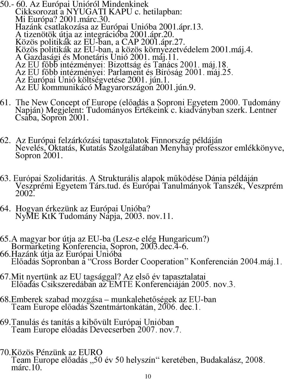 Az EU főbb intézményei: Bizottság és Tanács 2001. máj.18. Az EU főbb intézményei: Parlament és Bíróság 2001. máj.25. Az Európai Unió költségvetése 2001. jún.1. Az EU kommunikácó Magyarországon 2001.