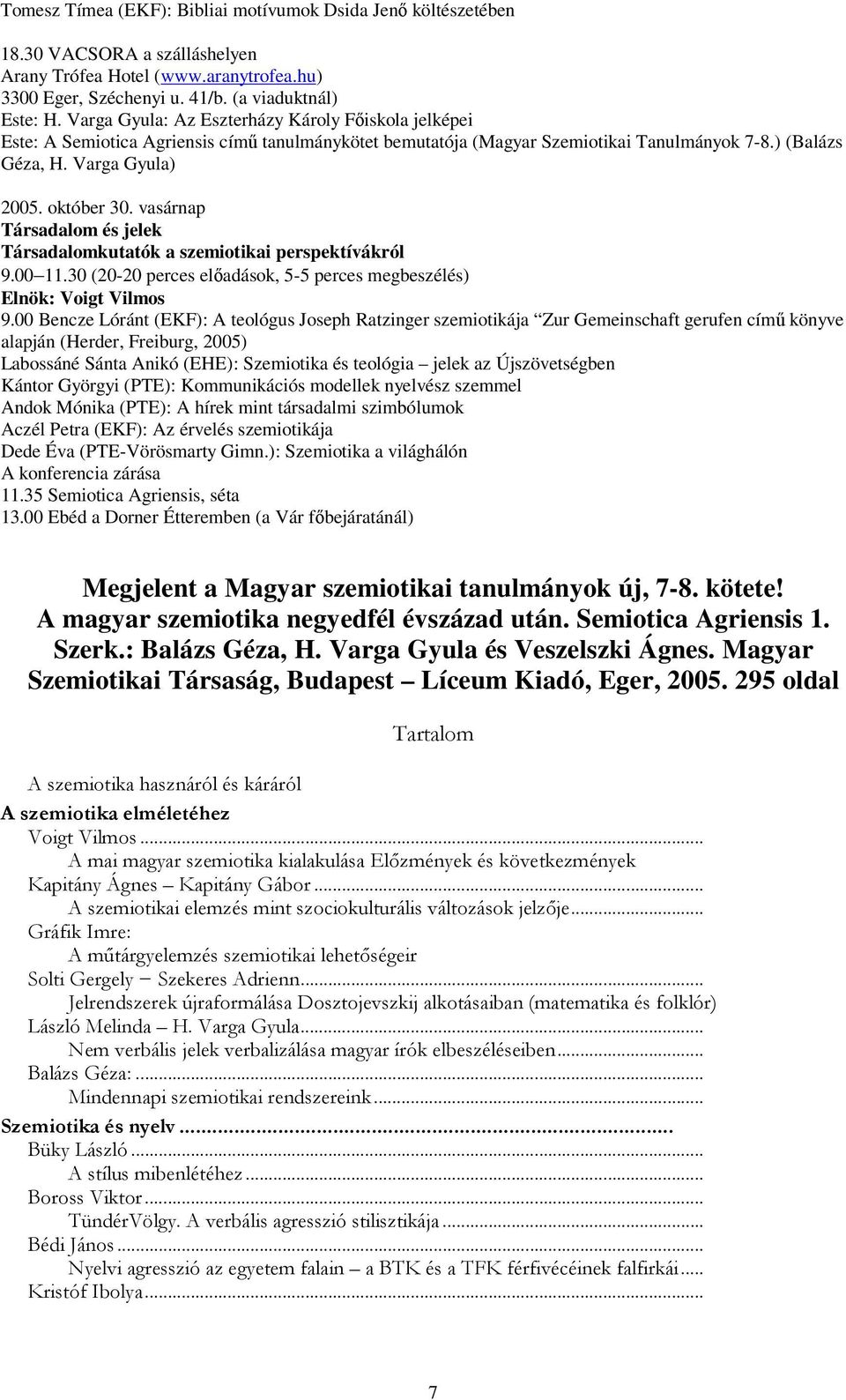 vasárnap Társadalom és jelek Társadalomkutatók a szemiotikai perspektívákról 9.00 11.30 (20-20 perces előadások, 5-5 perces megbeszélés) Elnök: Voigt Vilmos 9.