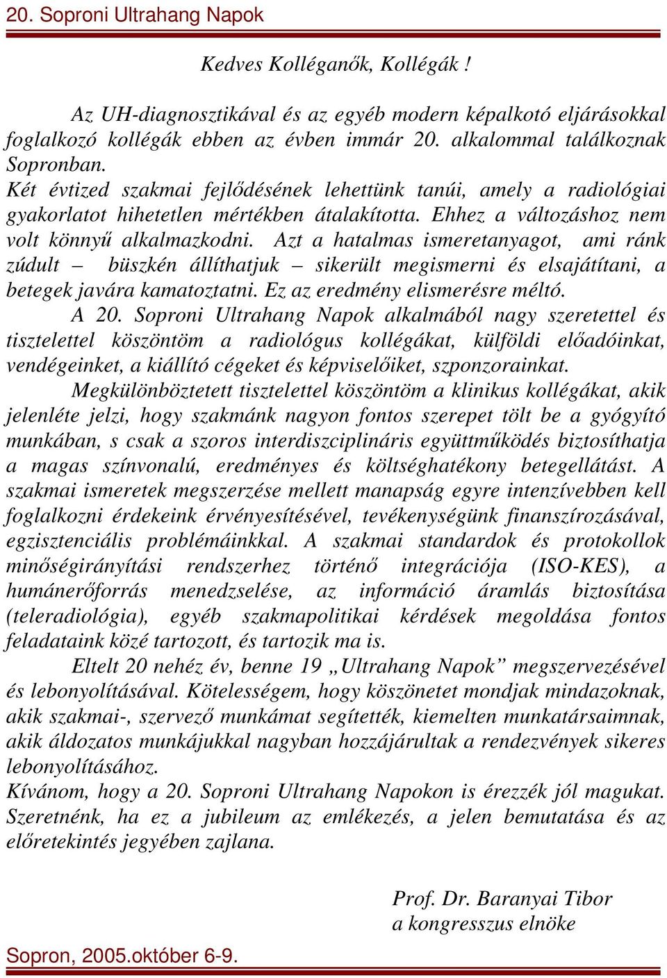 Azt a hatalmas ismeretanyagot, ami ránk zúdult büszkén állíthatjuk sikerült megismerni és elsajátítani, a betegek javára kamatoztatni. Ez az eredmény elismerésre méltó. A 20.