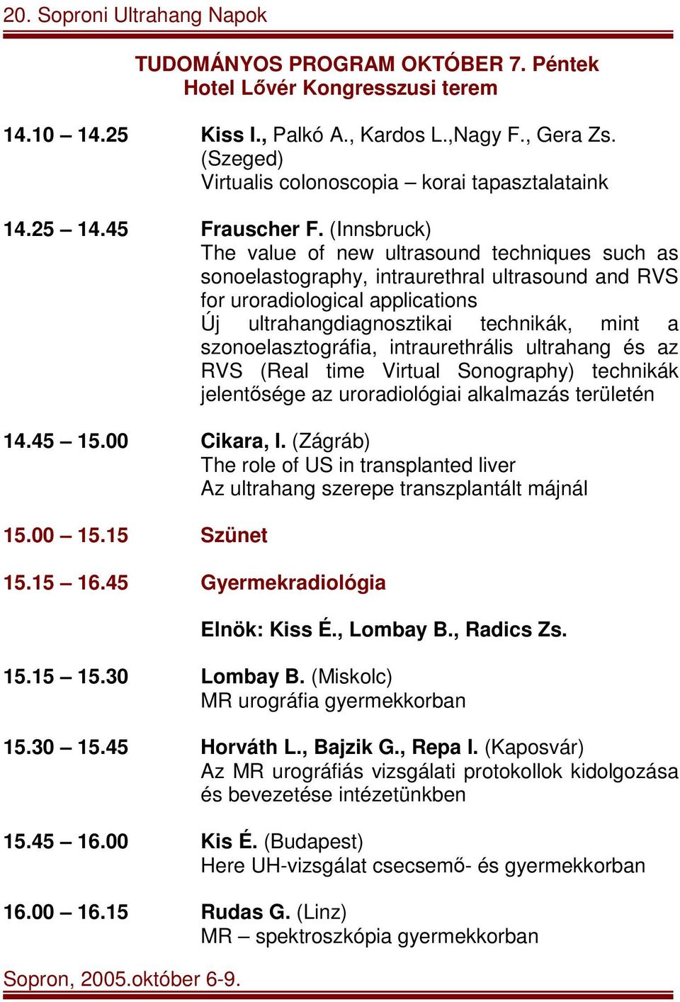 szonoelasztográfia, intraurethrális ultrahang és az RVS (Real time Virtual Sonography) technikák jelentősége az uroradiológiai alkalmazás területén 14.45 15.00 Cikara, I.