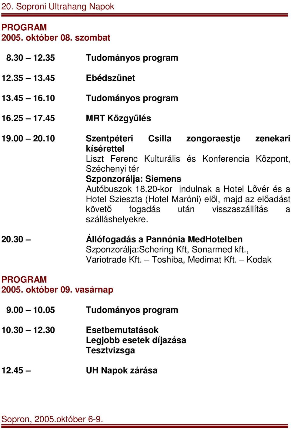 20-kor indulnak a Hotel Lővér és a Hotel Szieszta (Hotel Maróni) elől, majd az előadást követő fogadás után visszaszállítás a szálláshelyekre. 20.