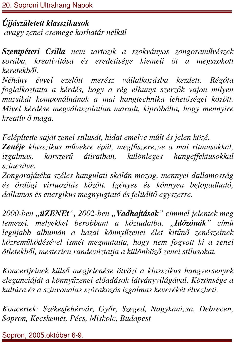 Mivel kérdése megválaszolatlan maradt, kipróbálta, hogy mennyire kreatív ő maga. Felépítette saját zenei stílusát, hidat emelve múlt és jelen közé.