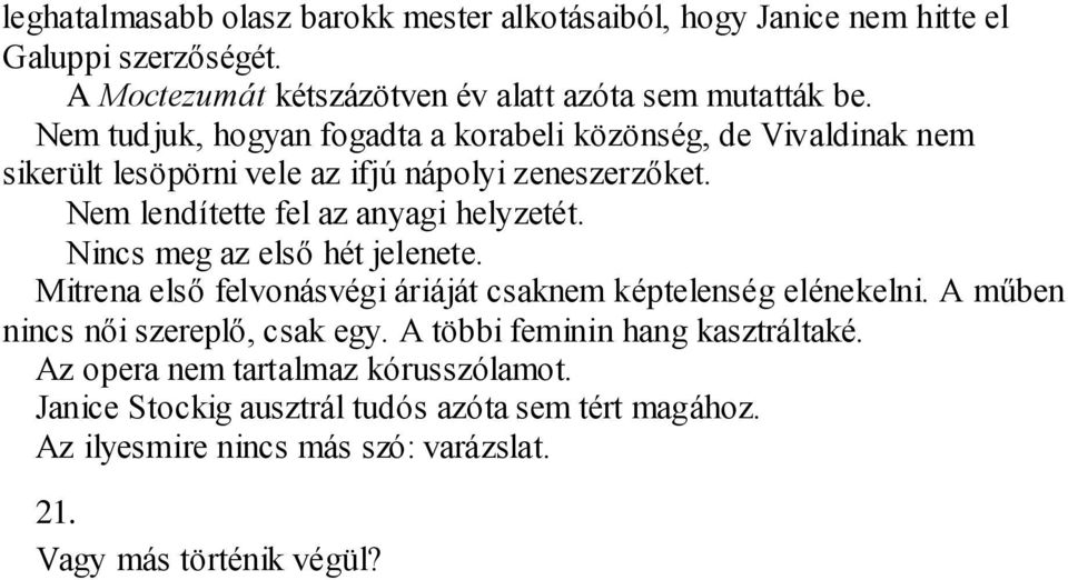 Nincs meg az első hét jelenete. Mitrena első felvonásvégi áriáját csaknem képtelenség elénekelni. A műben nincs női szereplő, csak egy.