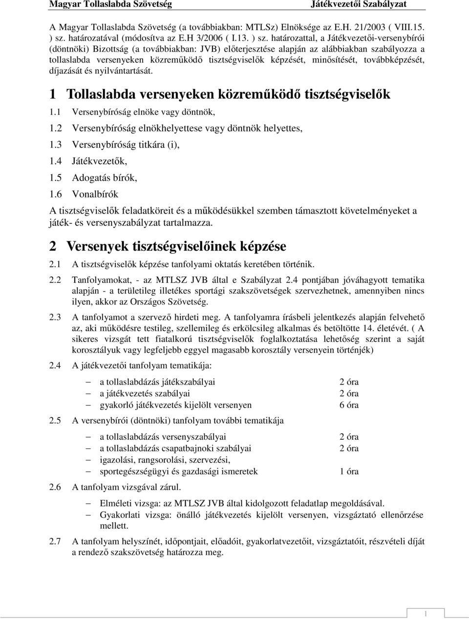 határozattal, a Játékvezetıi-versenybírói (döntnöki) Bizottság (a továbbiakban: JVB) elıterjesztése alapján az alábbiakban szabályozza a tollaslabda versenyeken közremőködı tisztségviselık képzését,