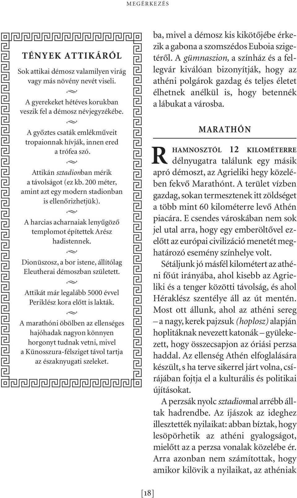 A harcias acharnaiak lenyûgözô templomot építettek Arész hadistennek. Dionüszosz, a bor istene, állítólag Eleutherai démoszban született.