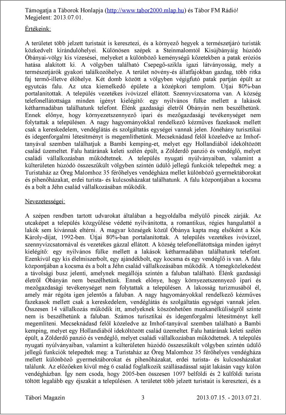 A völgyben található Csepegő-szikla igazi látványosság, mely a természetjárók gyakori találkozóhelye. A terület növény-és állatfajokban gazdag, több ritka faj termő-illetve élőhelye.