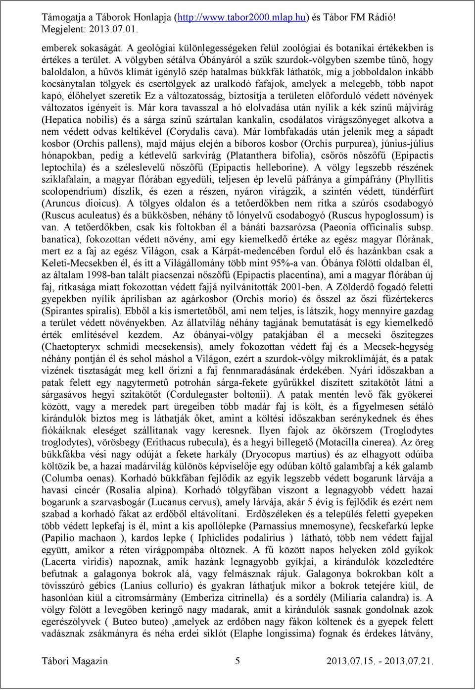 az uralkodó fafajok, amelyek a melegebb, több napot kapó, élőhelyet szeretik Ez a változatosság, biztosítja a területen előforduló védett növények változatos igényeit is.