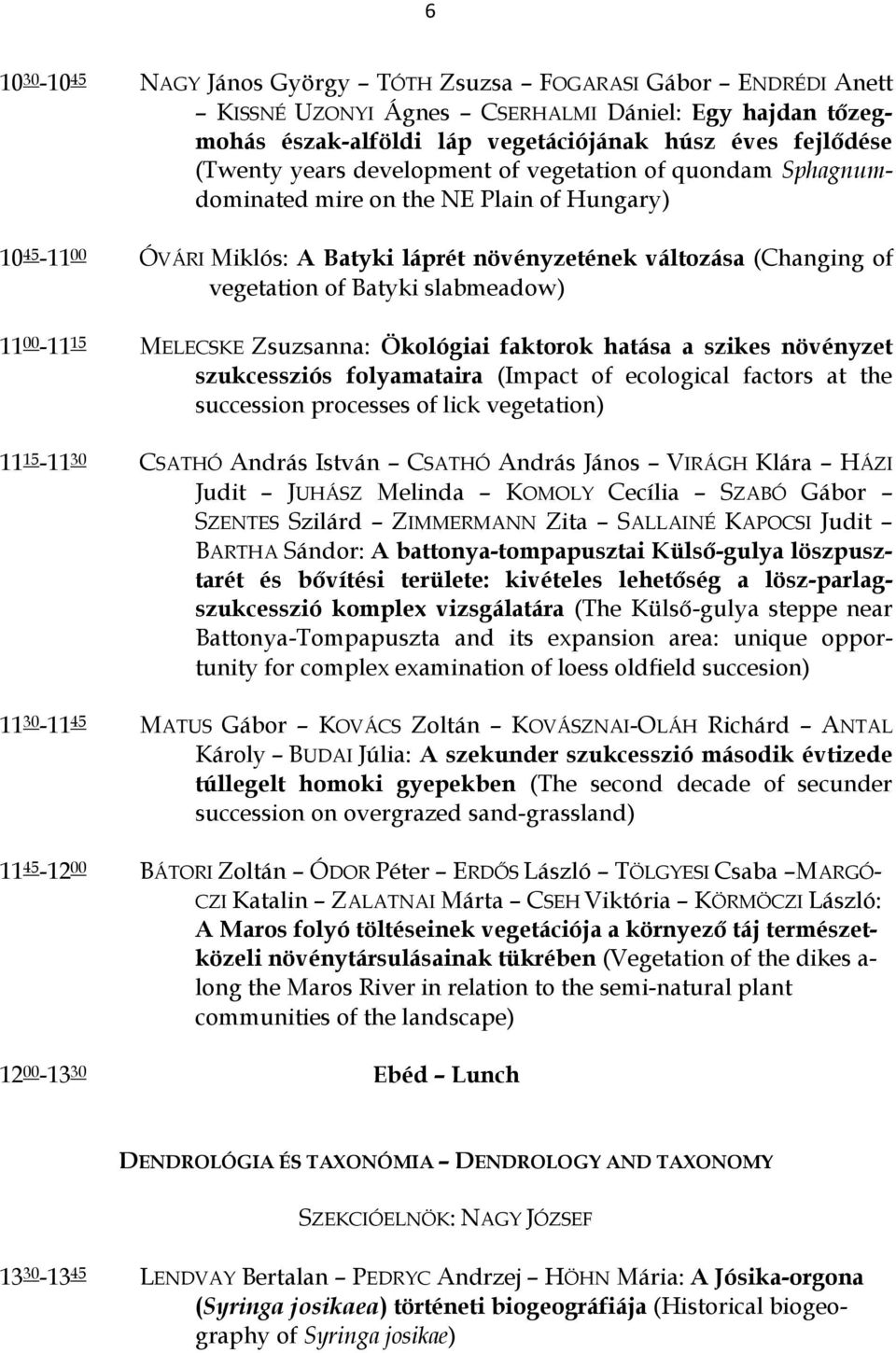 11 00-11 15 MELECSKE Zsuzsanna: Ökológiai faktorok hatása a szikes növényzet szukcessziós folyamataira (Impact of ecological factors at the succession processes of lick vegetation) 11 15-11 30 CSATHÓ