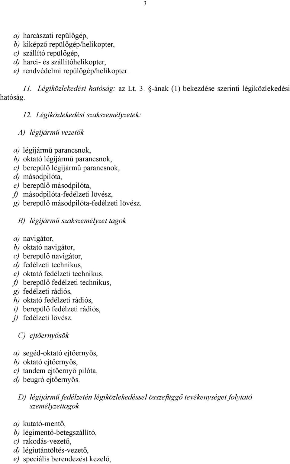 Légiközlekedési szakszemélyzetek: A) légijármű vezetők a) légijármű parancsnok, b) oktató légijármű parancsnok, c) berepülő légijármű parancsnok, d) másodpilóta, e) berepülő másodpilóta, f)