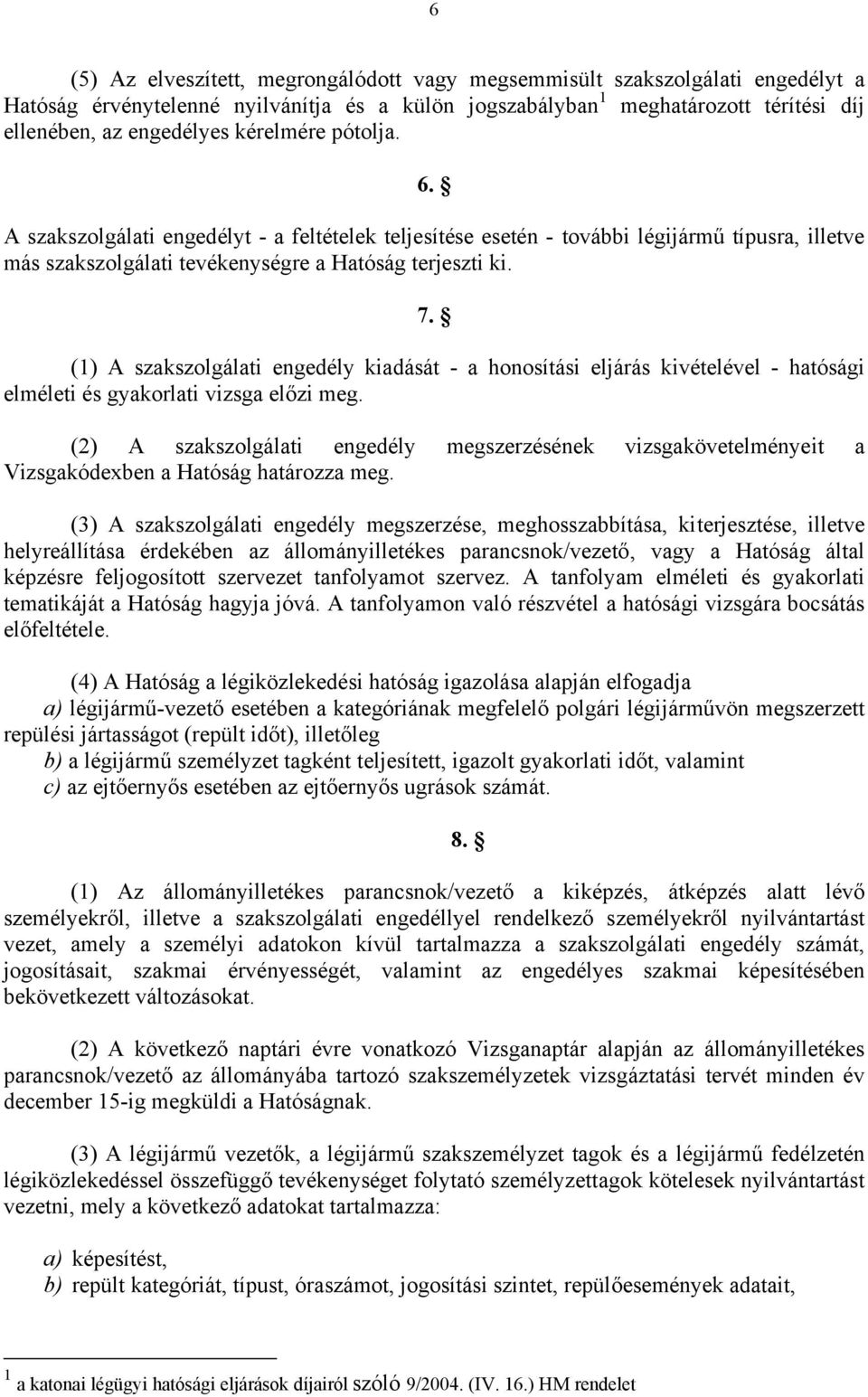 (1) A szakszolgálati engedély kiadását - a honosítási eljárás kivételével - hatósági elméleti és gyakorlati vizsga előzi meg.