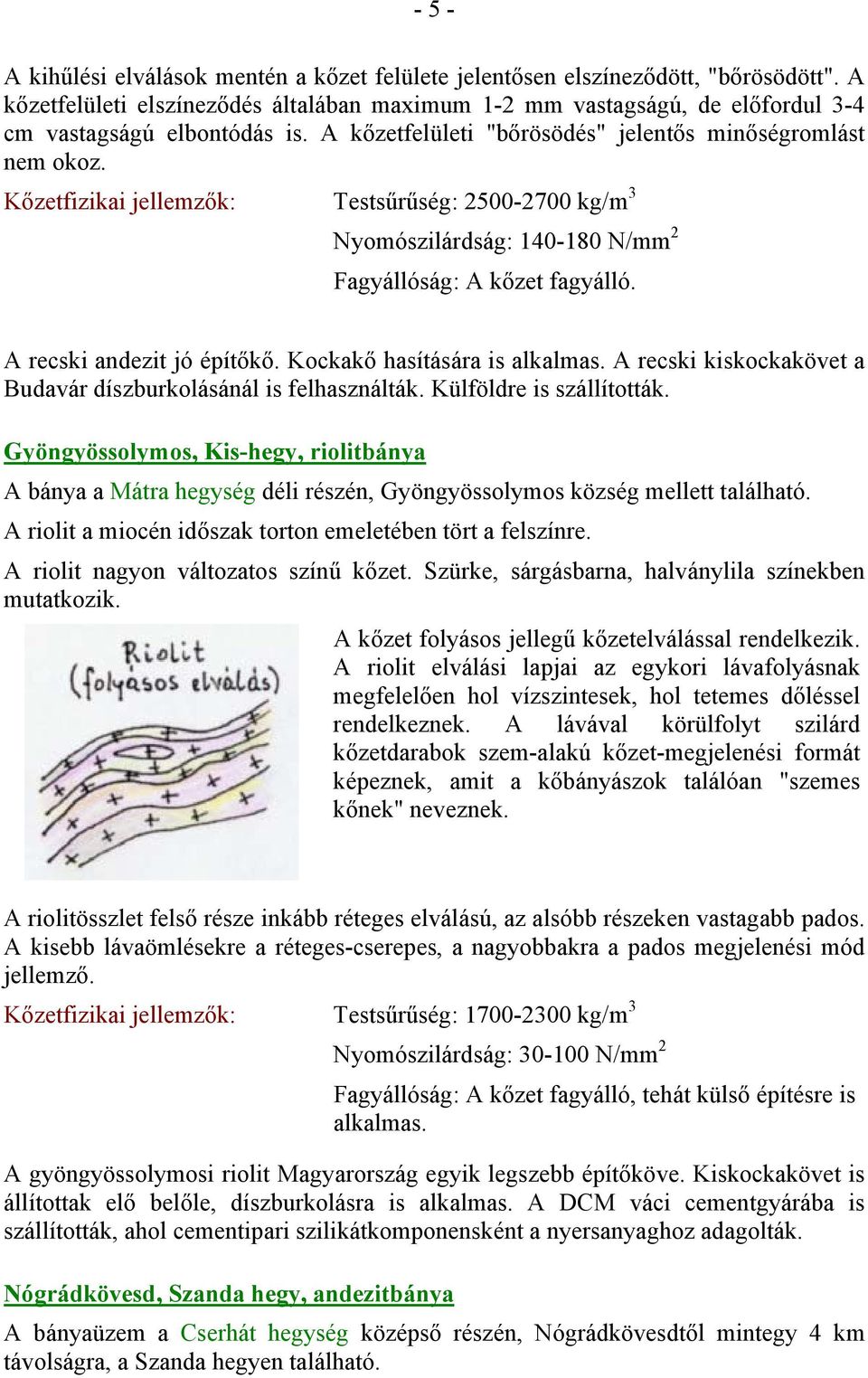 Kőzetfizikai jellemzők: Testsűrűség: 2500-2700 kg/m 3 Nyomószilárdság: 140-180 N/mm 2 A recski andezit jó építőkő. Kockakő hasítására is alkalmas.