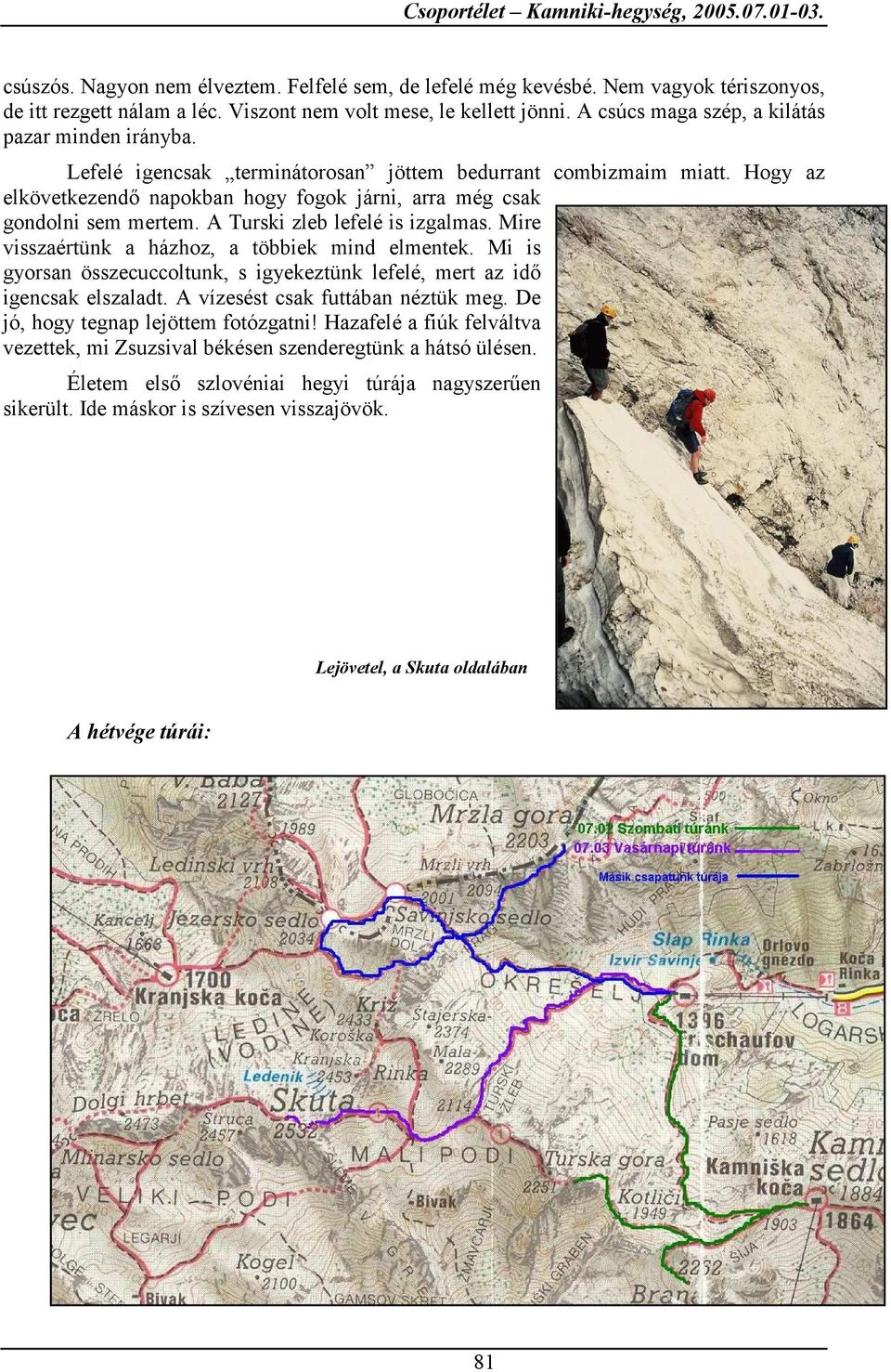 Hogy az elkövetkezendő napokban hogy fogok járni, arra még csak gondolni sem mertem. A Turski zleb lefelé is izgalmas. Mire visszaértünk a házhoz, a többiek mind elmentek.