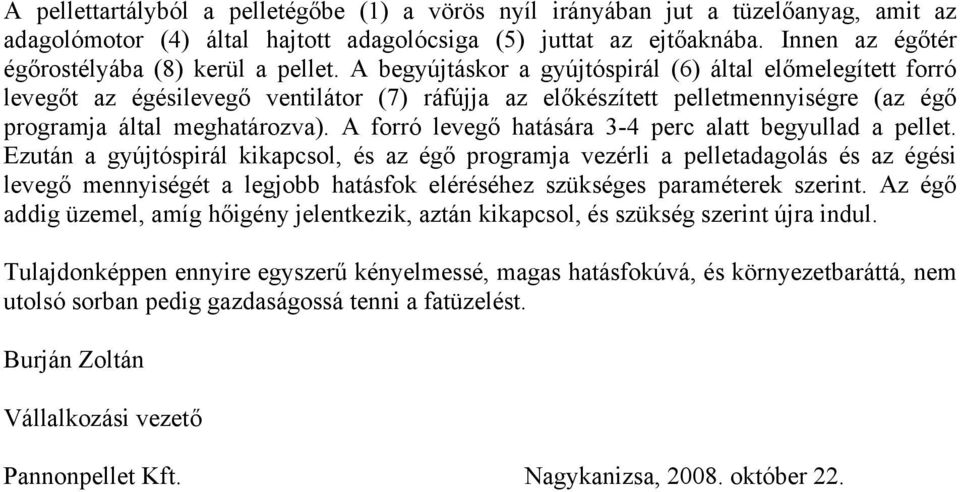 A begyújtáskor a gyújtóspirál (6) által előmelegített forró levegőt az égésilevegő ventilátor (7) ráfújja az előkészített pelletmennyiségre (az égő programja által meghatározva).