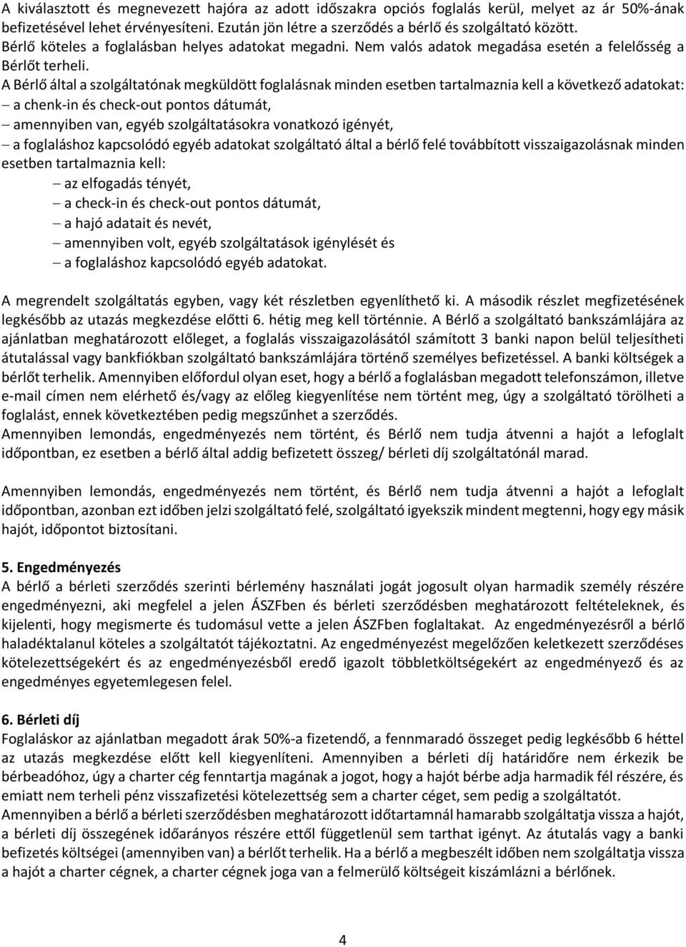 A Bérlő által a szolgáltatónak megküldött foglalásnak minden esetben tartalmaznia kell a következő adatokat: a chenk-in és check-out pontos dátumát, amennyiben van, egyéb szolgáltatásokra vonatkozó