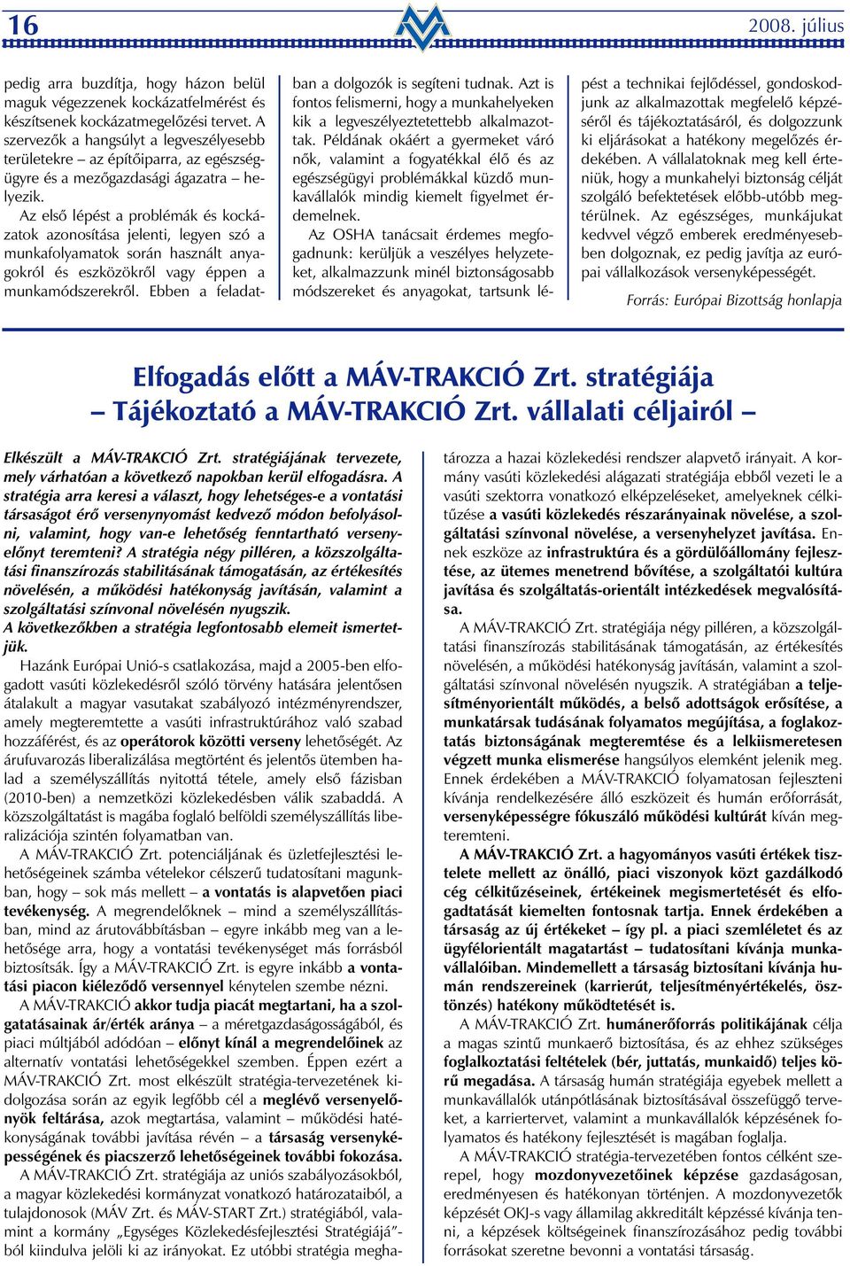 Az elsõ lépést a problémák és kockázatok azonosítása jelenti, legyen szó a munkafolyamatok során használt anyagokról és eszközökrõl vagy éppen a munkamódszerekrõl.