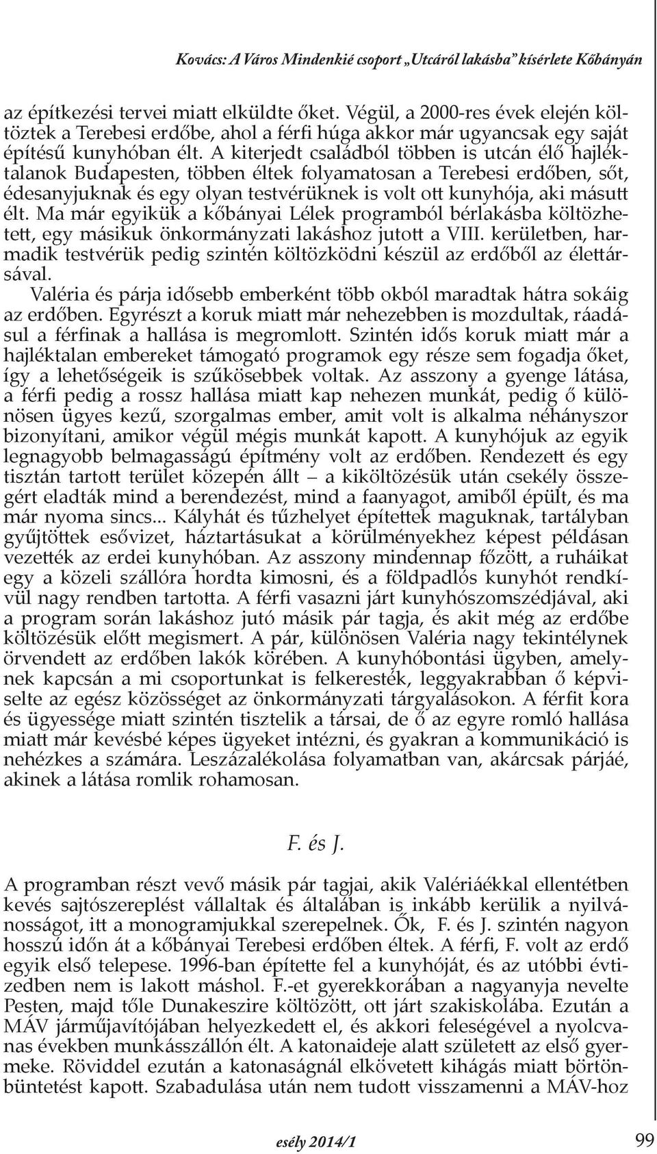 A kiterjedt családból többen is utcán élő hajléktalanok Budapesten, többen éltek folyamatosan a Terebesi erdőben, sőt, édesanyjuknak és egy olyan testvérüknek is volt ott kunyhója, aki másutt élt.