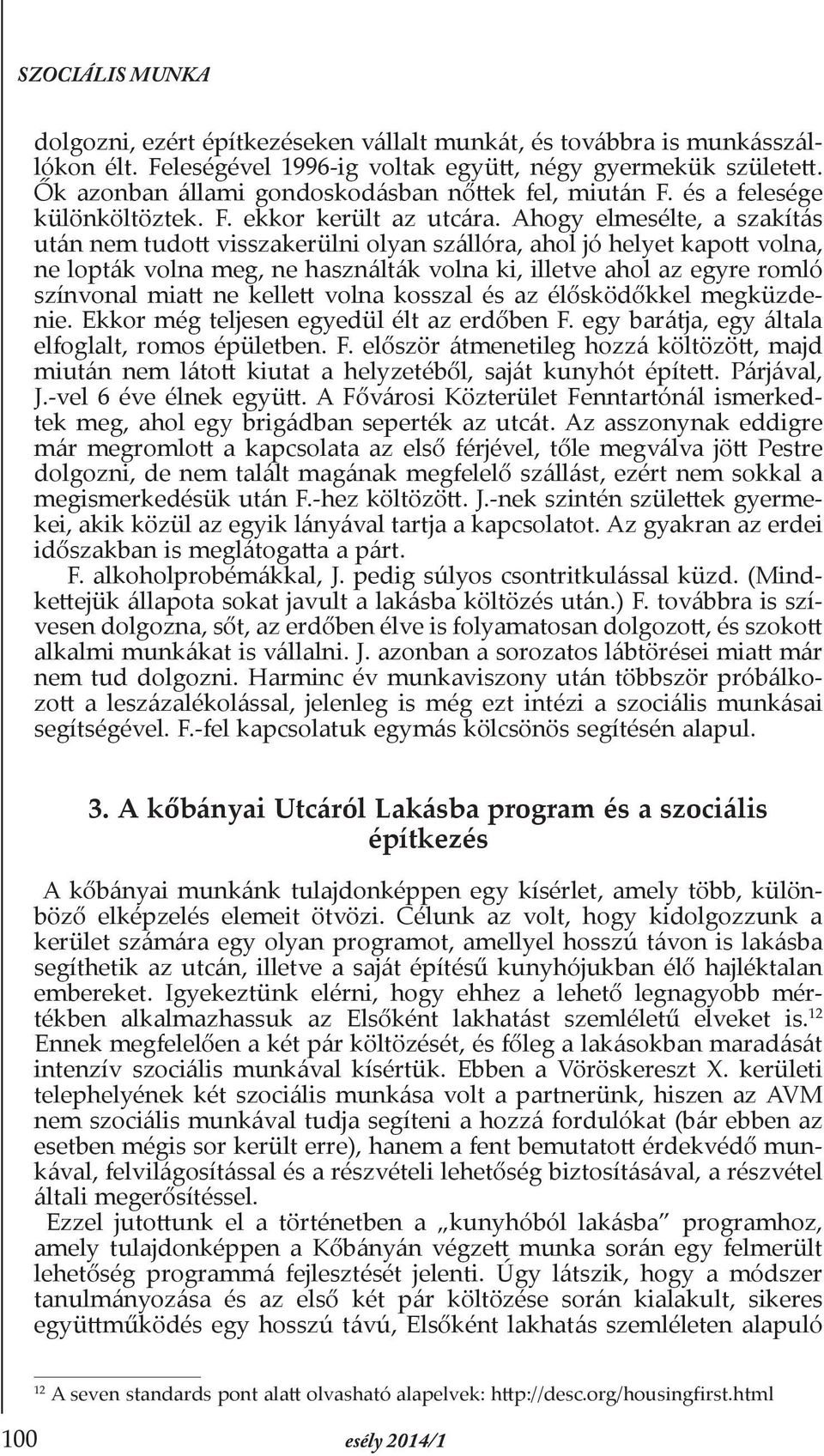 Ahogy elmesélte, a szakítás után nem tudott visszakerülni olyan szállóra, ahol jó helyet kapott volna, ne lopták volna meg, ne használták volna ki, illetve ahol az egyre romló színvonal miatt ne