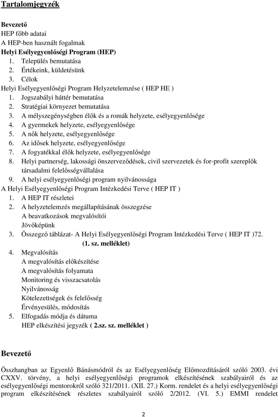 A gyermekek helyzete, esélyegyenlősége 5. A nők helyzete, esélyegyenlősége 6. Az idősek helyzete, esélyegyenlősége 7. A fogyatékkal élők helyzete, esélyegyenlősége 8.