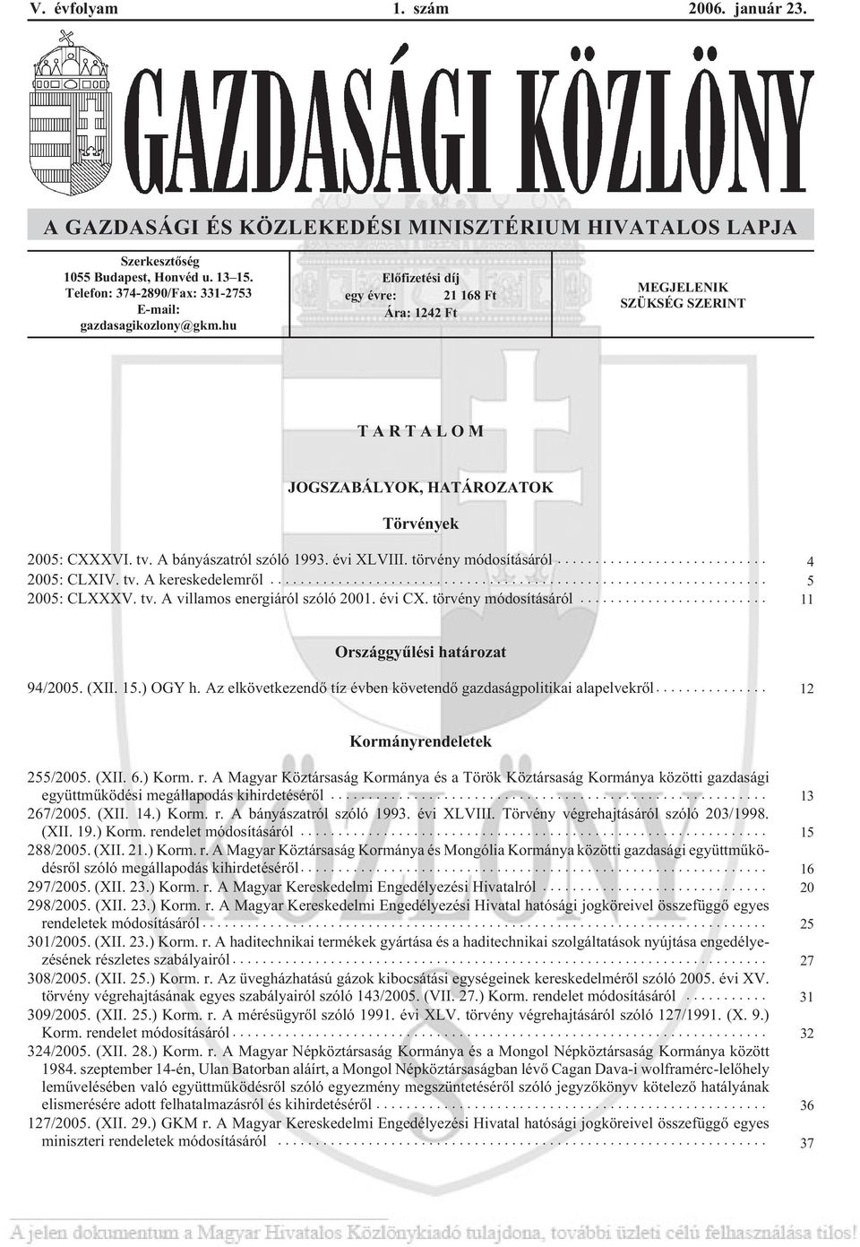 törvény módosításáról... 4 2005: CLXIV. tv. A kereskedelemrõl... 5 2005: CLXXXV. tv. A villamos energiáról szóló 2001. évi CX. törvény módosításáról... 11 Országgyûlési határozat 94/2005. (XII. 15.